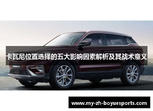 卡瓦尼位置选择的五大影响因素解析及其战术意义