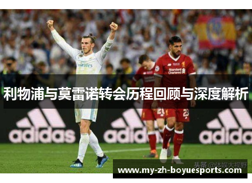 利物浦与莫雷诺转会历程回顾与深度解析