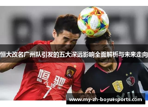恒大改名广州队引发的五大深远影响全面解析与未来走向