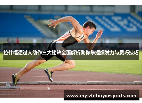 拉什福德过人动作三大秘诀全面解析助你掌握爆发力与灵巧技巧