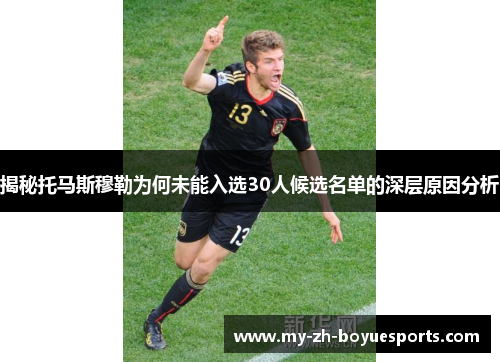 揭秘托马斯穆勒为何未能入选30人候选名单的深层原因分析