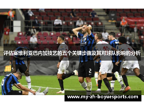 评估塞维利亚巴内加技艺的五个关键步骤及其对球队影响的分析