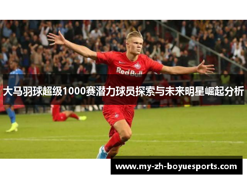 大马羽球超级1000赛潜力球员探索与未来明星崛起分析
