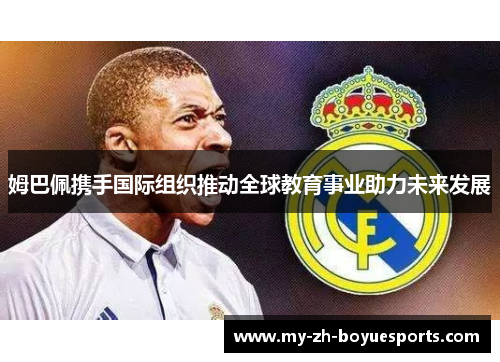 姆巴佩携手国际组织推动全球教育事业助力未来发展