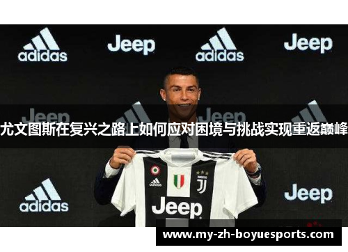 尤文图斯在复兴之路上如何应对困境与挑战实现重返巅峰