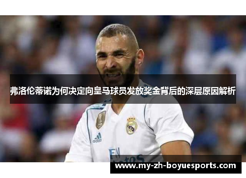 弗洛伦蒂诺为何决定向皇马球员发放奖金背后的深层原因解析