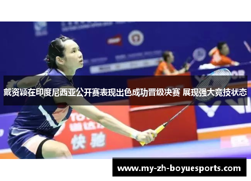 戴资颖在印度尼西亚公开赛表现出色成功晋级决赛 展现强大竞技状态