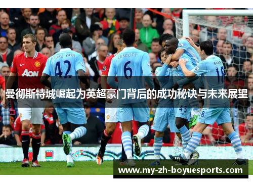 曼彻斯特城崛起为英超豪门背后的成功秘诀与未来展望