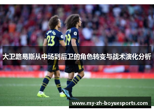 大卫路易斯从中场到后卫的角色转变与战术演化分析