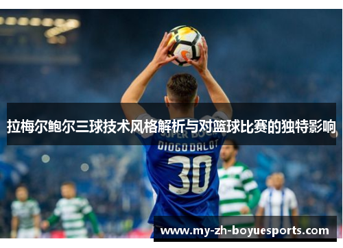 拉梅尔鲍尔三球技术风格解析与对篮球比赛的独特影响