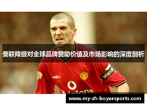 曼联降级对全球品牌赞助价值及市场影响的深度剖析