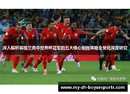 深入解析英格兰勇夺世界杯冠军的五大核心制胜策略全景化深度研究