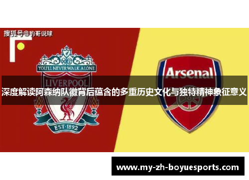 深度解读阿森纳队徽背后蕴含的多重历史文化与独特精神象征意义