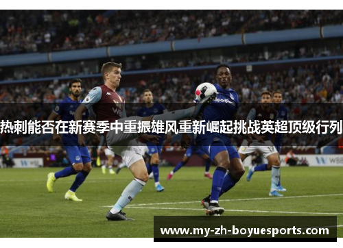 热刺能否在新赛季中重振雄风重新崛起挑战英超顶级行列