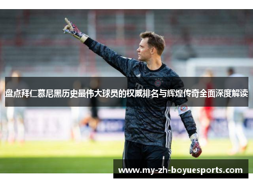 盘点拜仁慕尼黑历史最伟大球员的权威排名与辉煌传奇全面深度解读