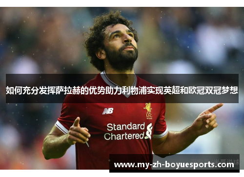 如何充分发挥萨拉赫的优势助力利物浦实现英超和欧冠双冠梦想