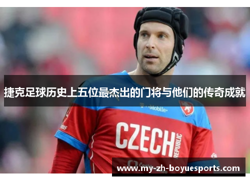 捷克足球历史上五位最杰出的门将与他们的传奇成就