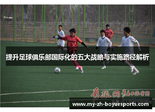 提升足球俱乐部国际化的五大战略与实施路径解析