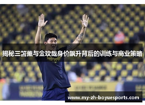 揭秘三笘薰与金玟哉身价飙升背后的训练与商业策略