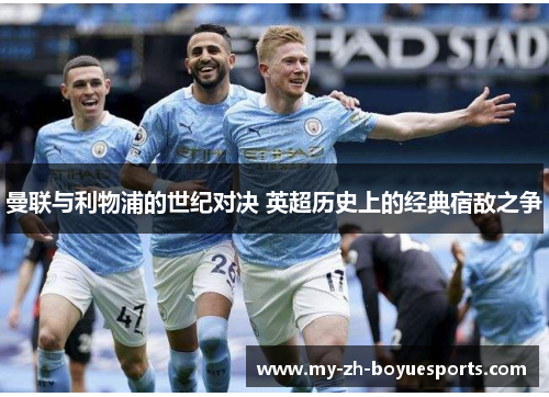 曼联与利物浦的世纪对决 英超历史上的经典宿敌之争