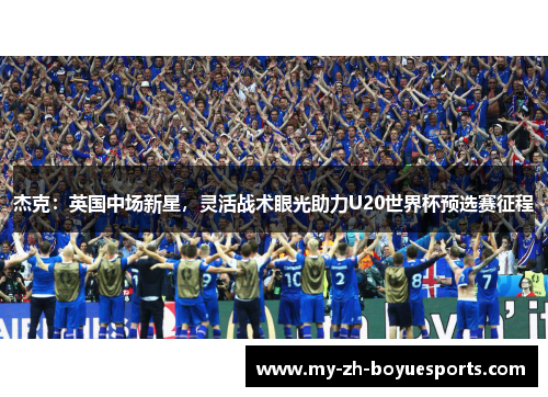 杰克：英国中场新星，灵活战术眼光助力U20世界杯预选赛征程