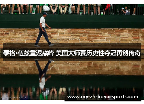 泰格·伍兹重返巅峰 美国大师赛历史性夺冠再创传奇