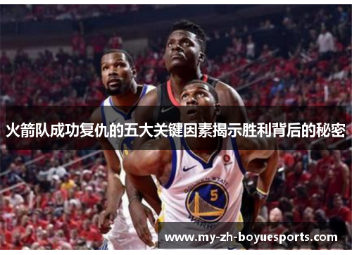 火箭队成功复仇的五大关键因素揭示胜利背后的秘密