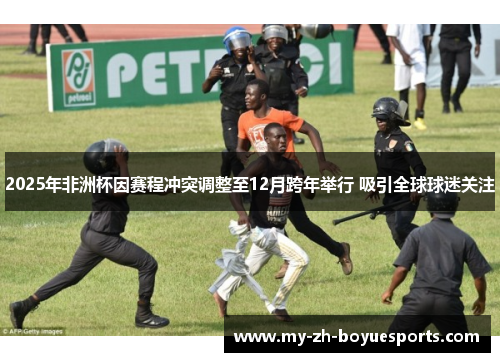 2025年非洲杯因赛程冲突调整至12月跨年举行 吸引全球球迷关注