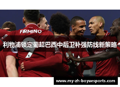 利物浦锁定葡超巴西中后卫补强防线新策略