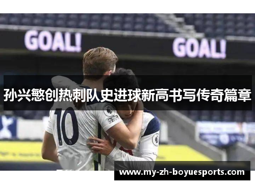 孙兴慜创热刺队史进球新高书写传奇篇章
