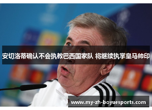 安切洛蒂确认不会执教巴西国家队 将继续执掌皇马帅印