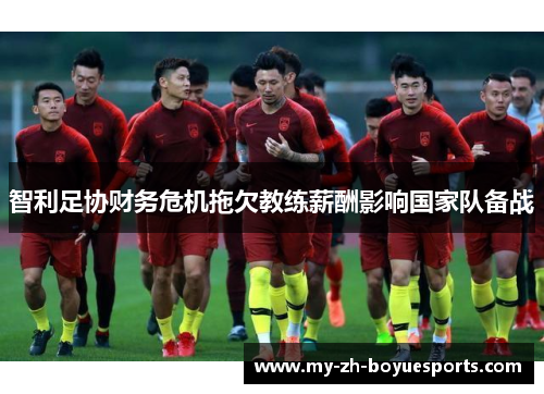 智利足协财务危机拖欠教练薪酬影响国家队备战