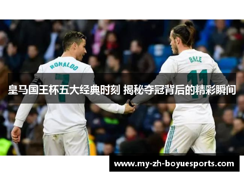 皇马国王杯五大经典时刻 揭秘夺冠背后的精彩瞬间