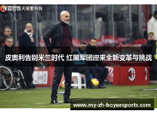 皮奥利告别米兰时代 红黑军团迎来全新变革与挑战